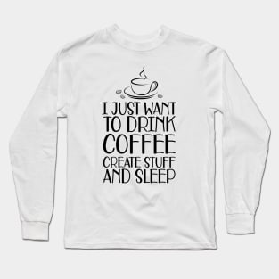 Coffee - I just want to drink coffee create stuff and sleep Long Sleeve T-Shirt